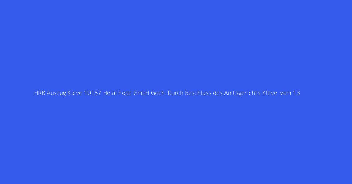 HRB Auszug Kleve 10157 Helal Food GmbH Goch. Durch Beschluss des Amtsgerichts Kleve  vom 13